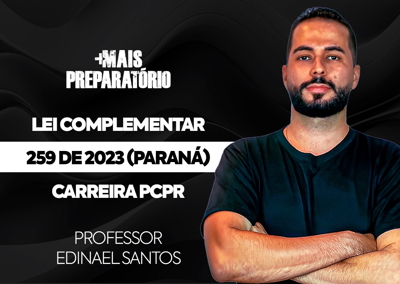 Estruturação carreira PCPR: Lei Complementar Estadual n.º 259, de 21 de julho de 2023
